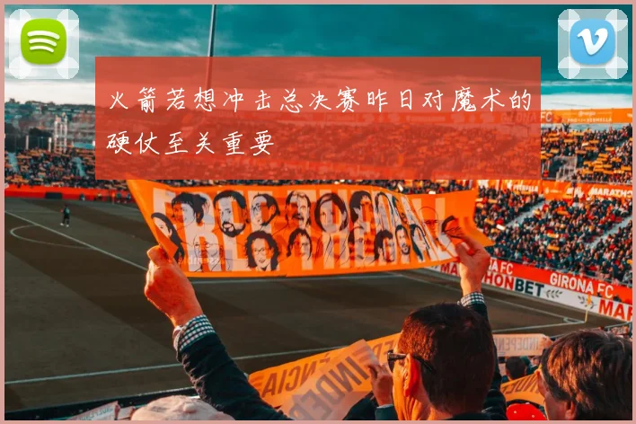 火箭若想冲击总决赛昨日对魔术的硬仗至关重要