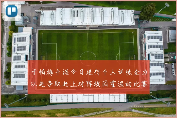 于帕梅卡诺今日进行个人训练全力以赴争取赶上对阵埃因霍温的比赛