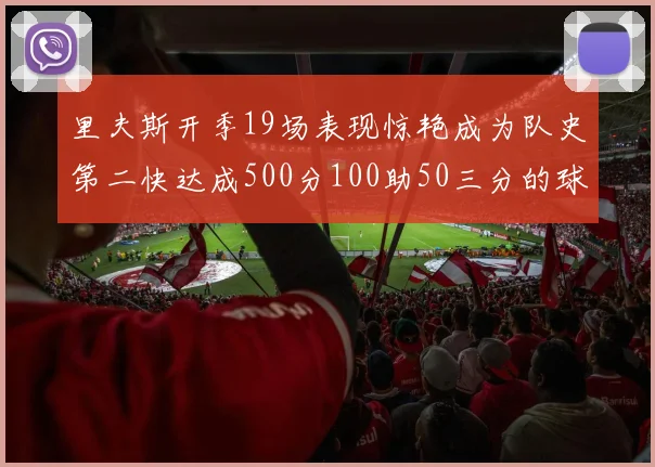 里夫斯开季19场表现惊艳成为队史第二快达成500分100助50三分的球员