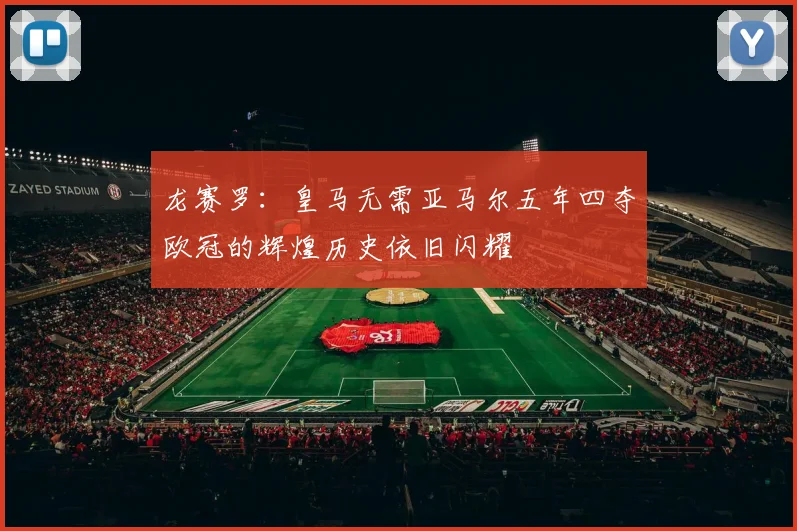 龙赛罗：皇马无需亚马尔五年四夺欧冠的辉煌历史依旧闪耀