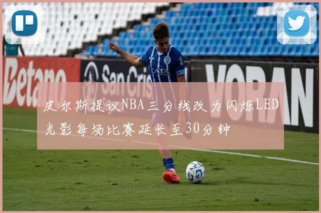皮尔斯提议NBA三分线改为闪烁LED光影每场比赛延长至30分钟
