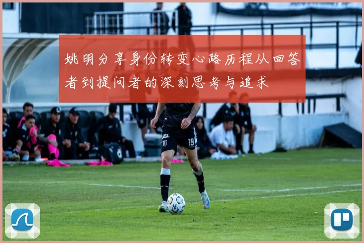 姚明分享身份转变心路历程从回答者到提问者的深刻思考与追求