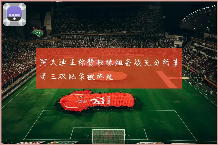 阿夫迪亚称赞教练组备战充分约基奇三双纪录被终结