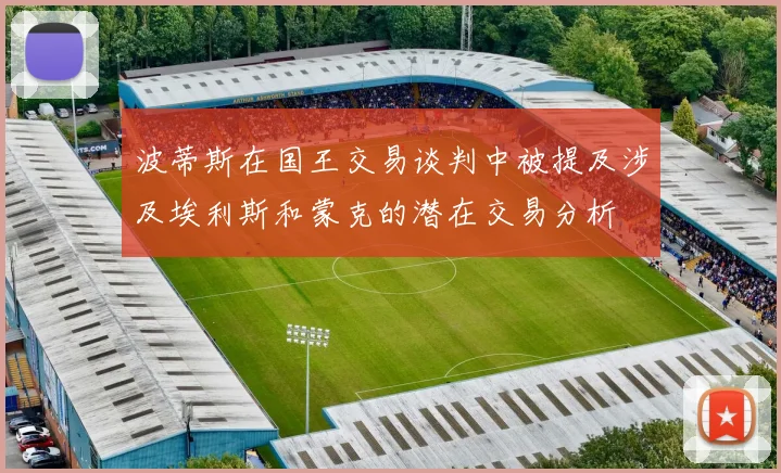 波蒂斯在国王交易谈判中被提及涉及埃利斯和蒙克的潜在交易分析
