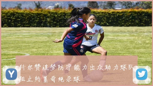 科尔赞追梦防守能力出众助力球队阻止约基奇绝杀球