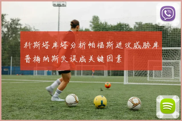 科斯塔库塔分析帕福斯进攻威胁库普梅纳斯失误成关键因素