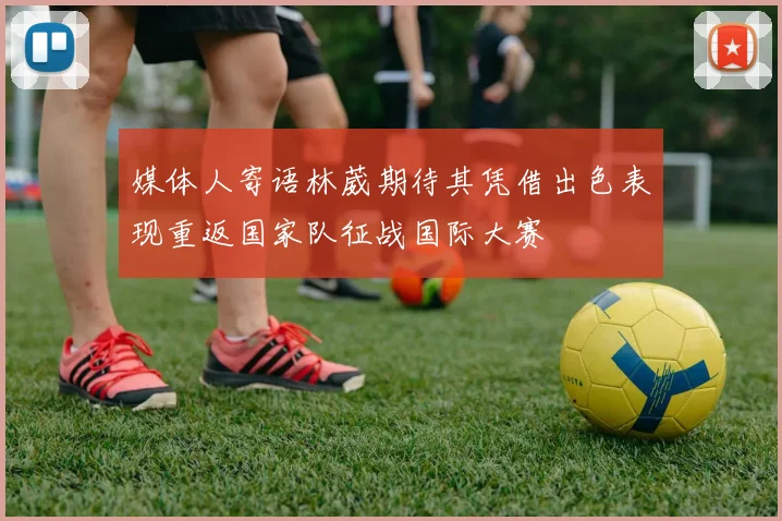 媒体人寄语林葳期待其凭借出色表现重返国家队征战国际大赛
