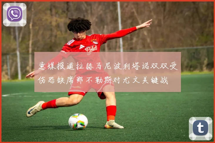 意媒报道拉赫马尼波利塔诺双双受伤恐缺席那不勒斯对尤文关键战