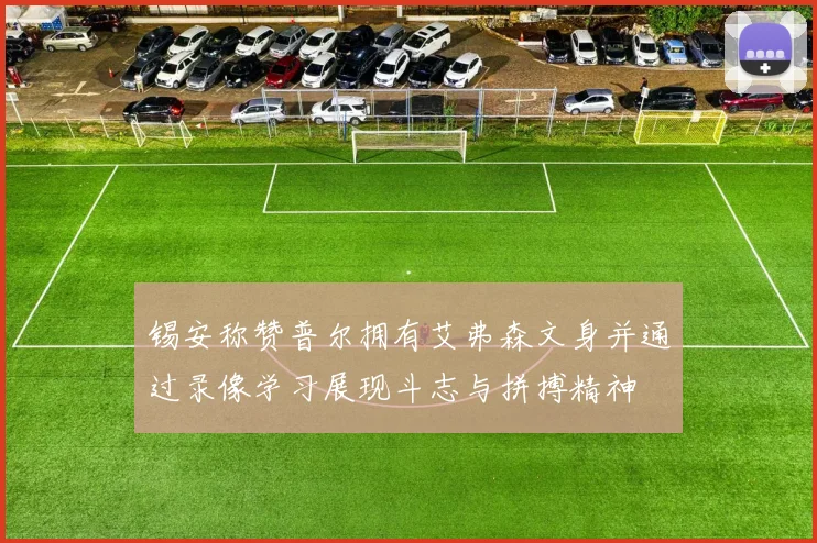 锡安称赞普尔拥有艾弗森文身并通过录像学习展现斗志与拼搏精神