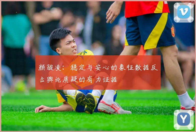 颜骏凌：稳定与安心的象征数据反击舆论质疑的有力证据